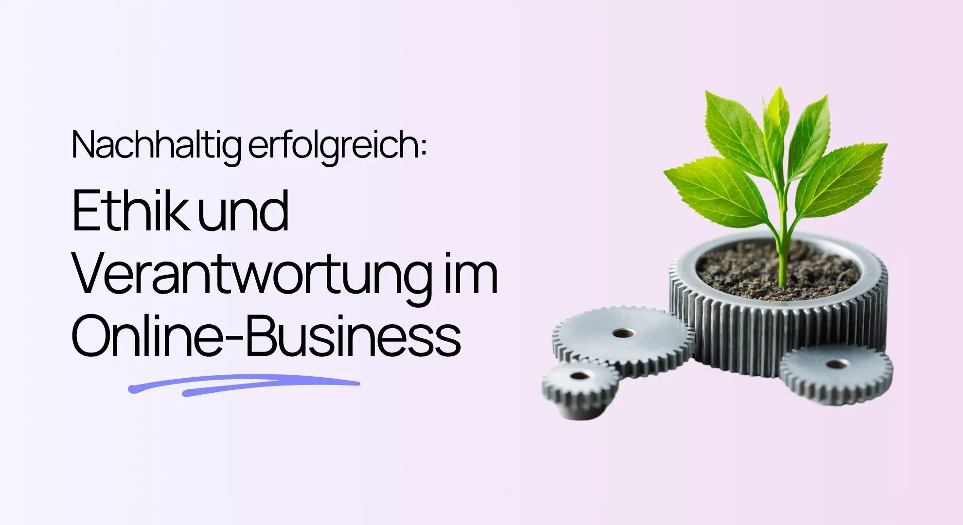 Der Text „Nachhaltig erfolgreich: Ethik und Verantwortung im Online-Business“ neben einer kleinen Pflanze, die aus einem mechanischen Zahnrad wächst.