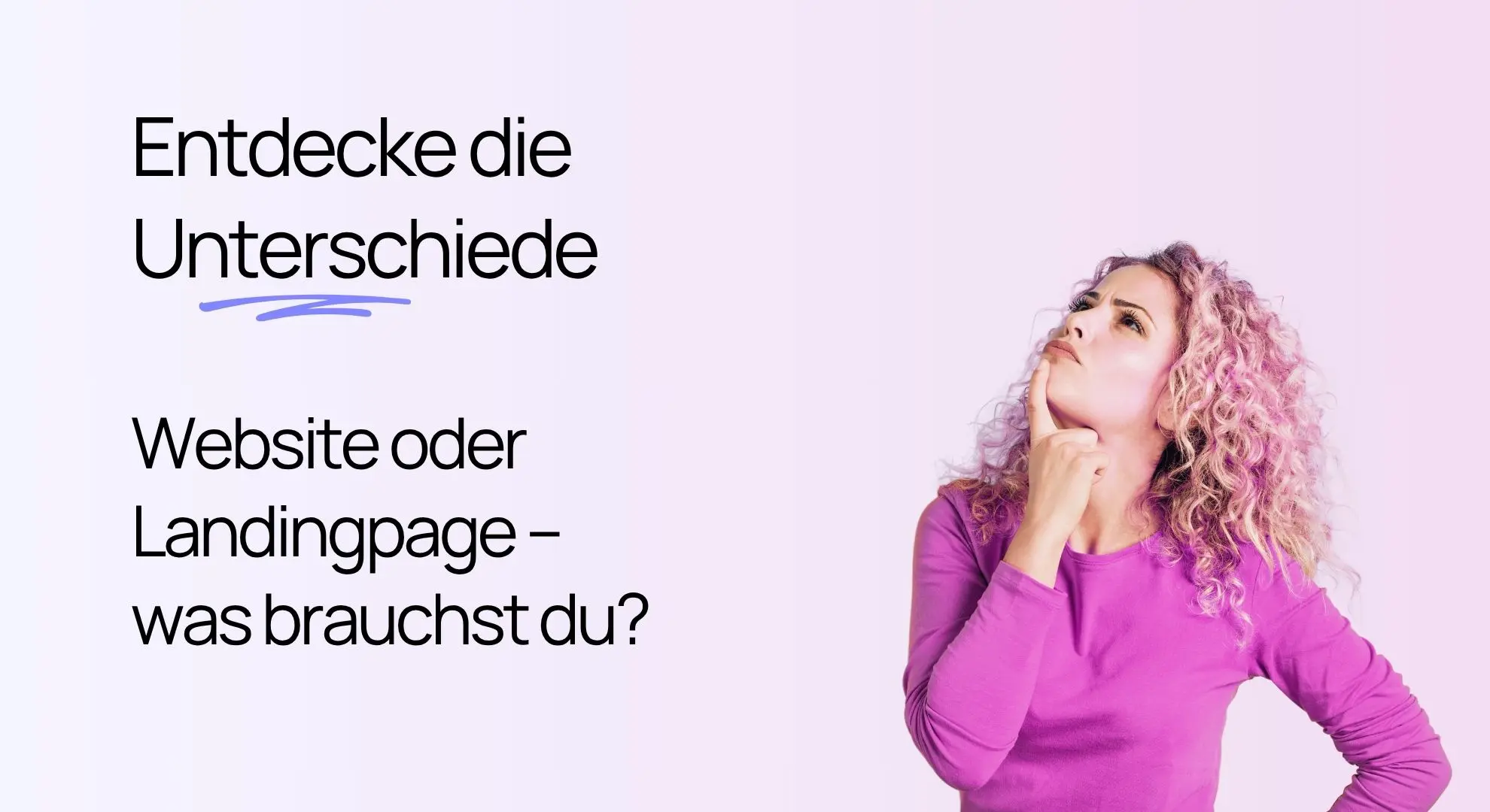 Eine Frau, die nachdenklich auf den Text blickt: „Entdecke die Unterschiede. Website oder Landingpage – was brauchst du?“.